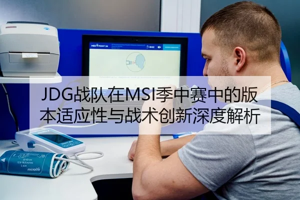 JDG战队在MSI季中赛中的版本适应性与战术创新深度解析