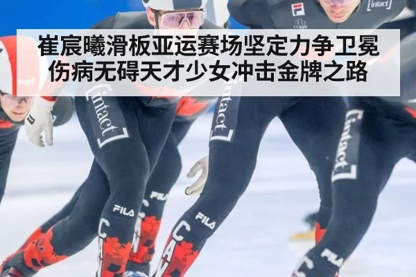 崔宸曦滑板亚运赛场坚定力争卫冕伤病无碍天才少女冲击金牌之路